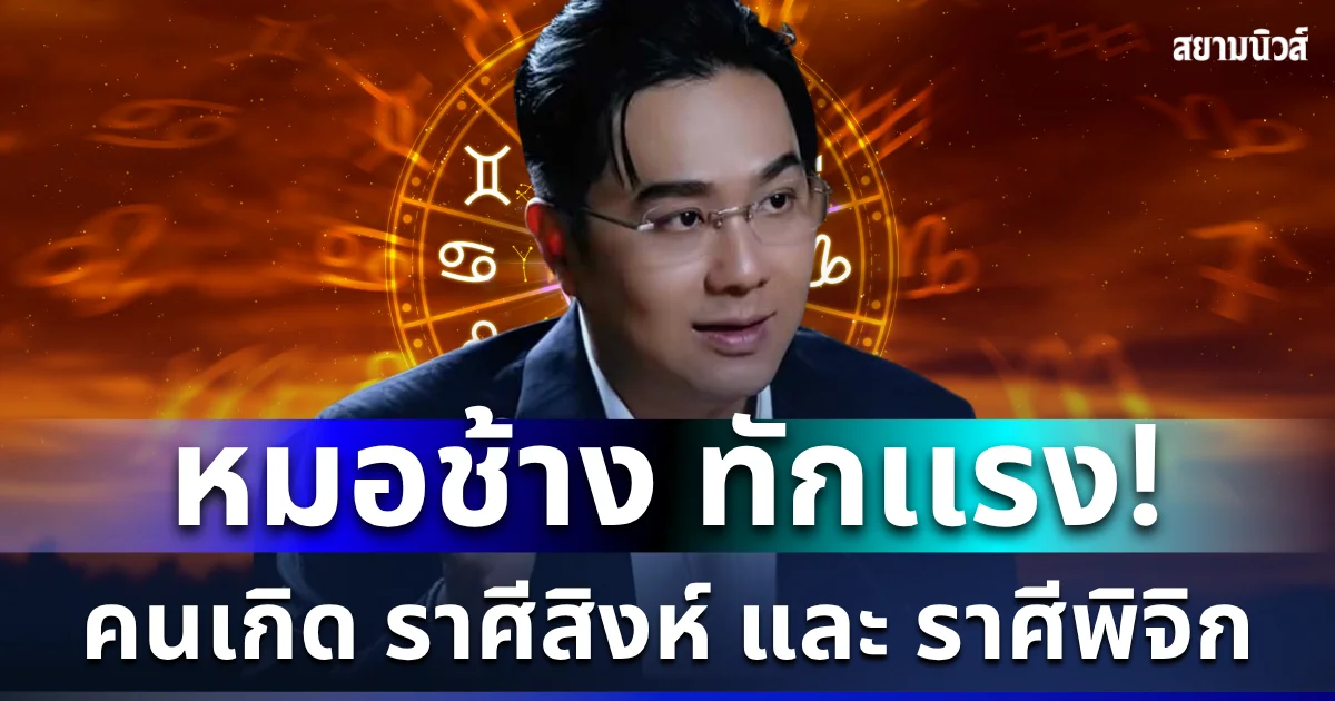 หมอช้าง ทักเเรง! คนเกิด ราศีสิงห์ และ ราศีพิจิก
