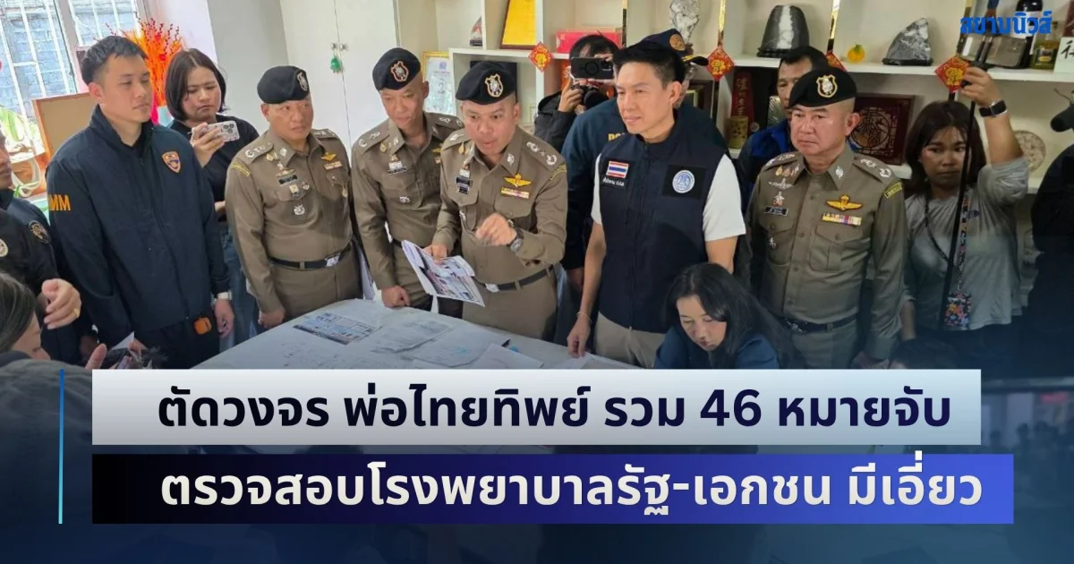 บุกทลายเครือข่าย ตัดวงจร พ่อไทยทิพย์ รวม 46 หมายจับ ตรวจสอบโรงพยาบาลรัฐ - เอกชน มีเอี่ยว