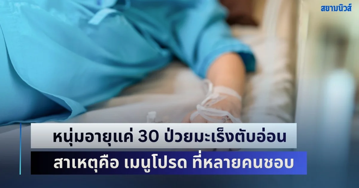 แทบไม่อยากเชื่อ! หนุ่มอายุแค่ 30 ป่วยมะเร็งตับอ่อน ทั้งที่ไม่ดื่ม-ไม่สูบ สาเหตุคือ เมนูโปรด ที่หลายคนชอบ