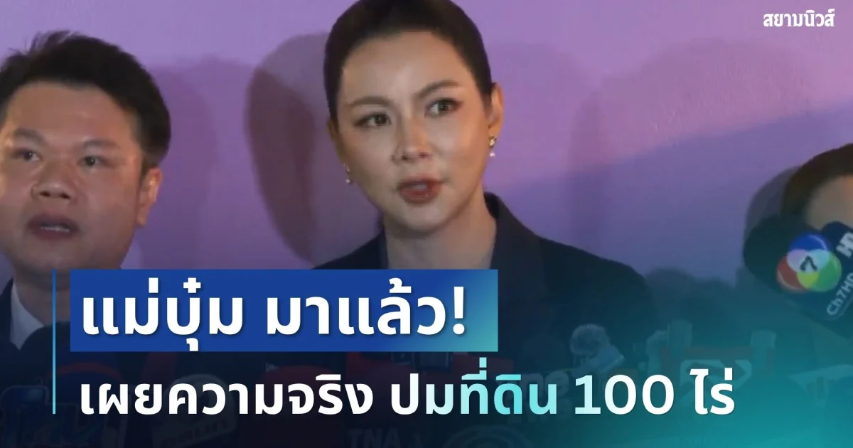 แม่บุ๋ม มาแล้ว! เผยความจริง ปมที่ดิน 100 ไร่