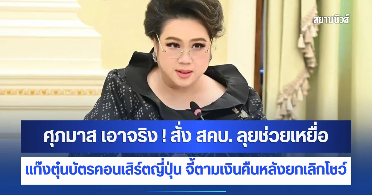 ศุภมาส เอาจริง ! สั่ง สคบ. ลุยช่วยเหยื่อแก๊งตุ๋นบัตรคอนเสิร์ตญี่ปุ่น จี้ตามเงินคืนหลังยกเลิกโชว์