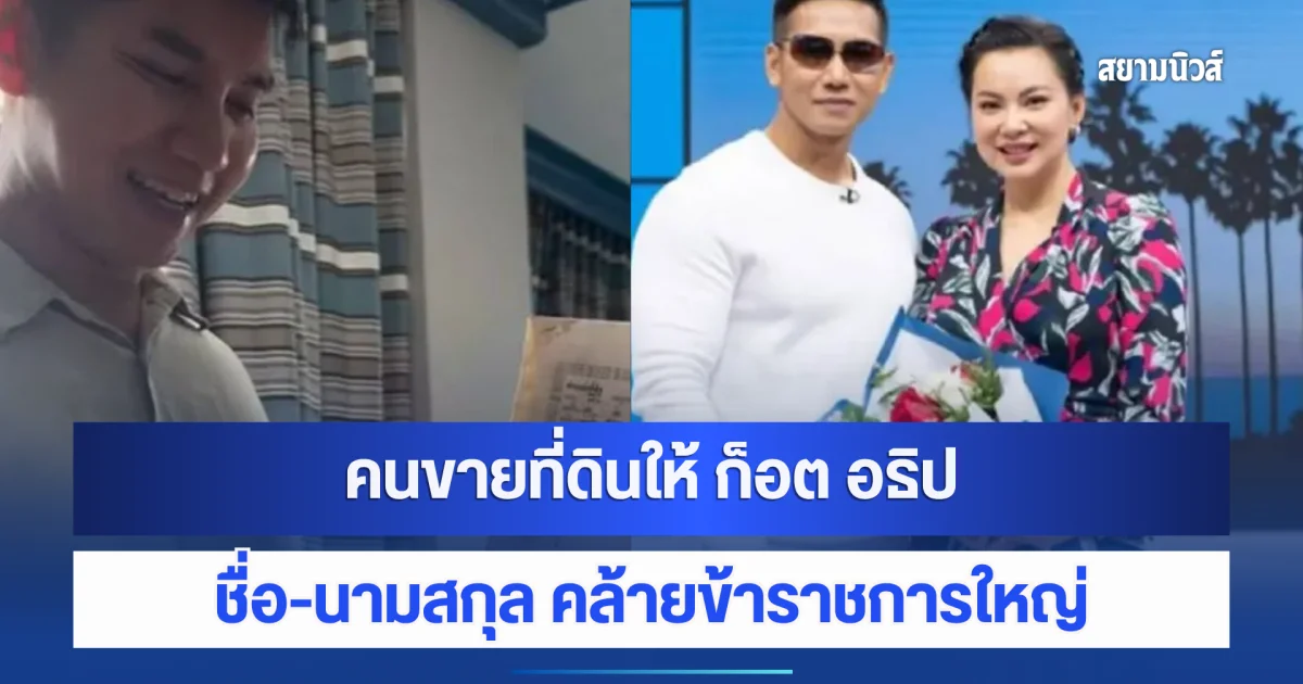 เอาแล้วไง ที่แท้คนขายที่ดินให้ ก็อต อธิป สามีบุ๋ม ปนัดดา ชื่อ-นามสกุล คล้ายข้าราชการใหญ่
