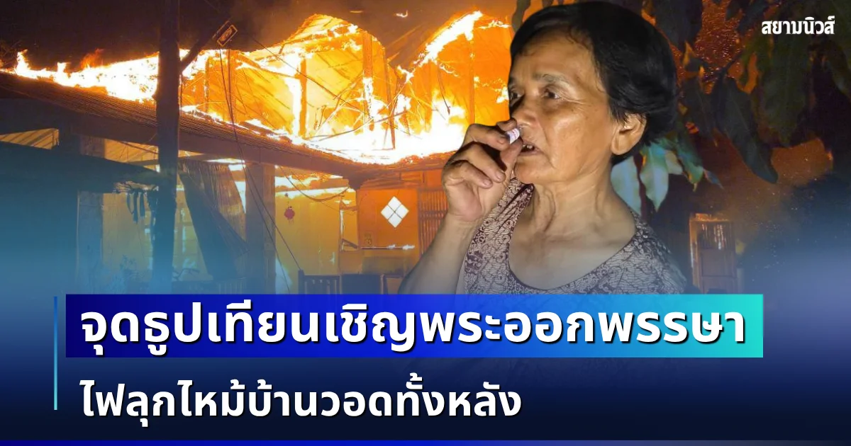 ระทึกกลางดึก! คุณยายน้ำตาตกใน จุดธูปเทียนเชิญพระออกพรรษา ไฟลุกไหม้บ้านวอดทั้งหลัง