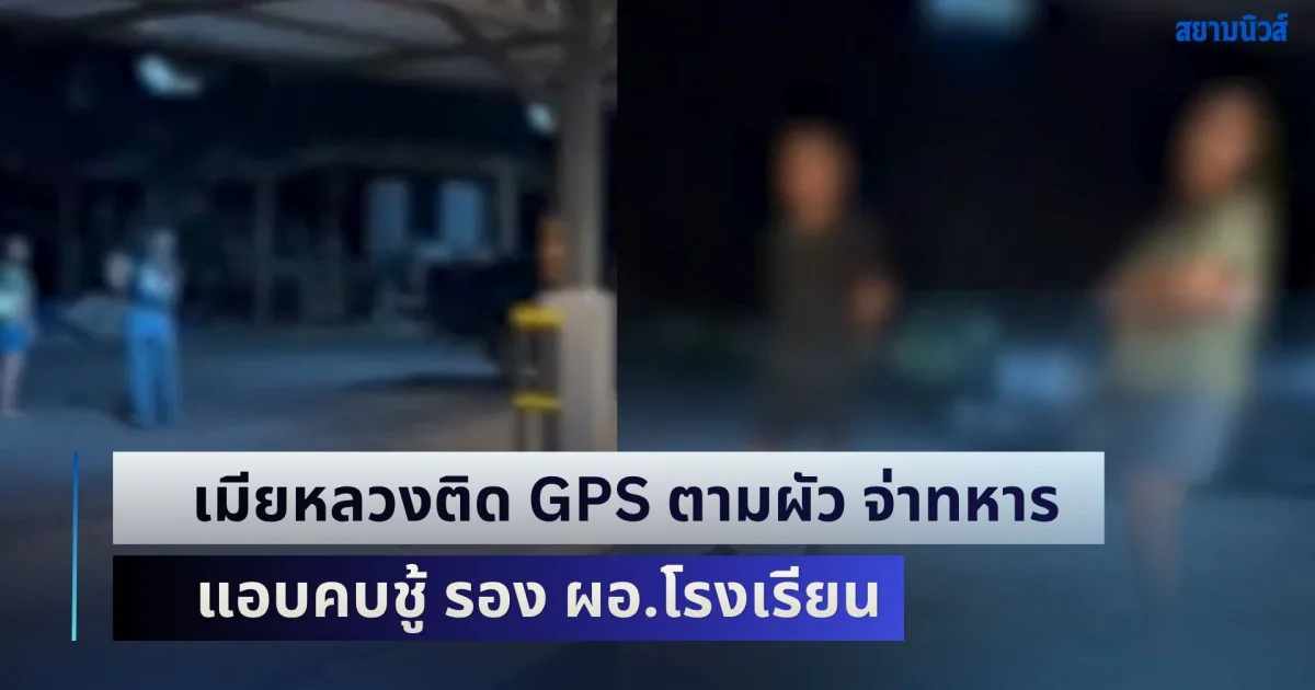 เมียหลวงติด GPS ตามผัว จ่าทหาร แอบคบชู้ รอง ผอ.โรงเรียน ซ้ำยังเป็นลูกพี่ลูกน้องกัน พอจับได้ เจอคำพูดฝ่ายหญิงทำช็อกหนัก