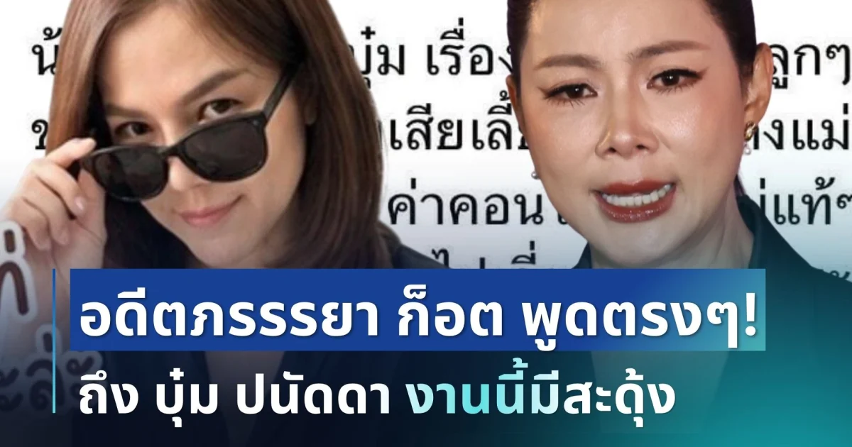โผล่แล้ว! อดีตภรรรยา ก็อต ตัดสินใจพูดตรงๆ ถึง บุ๋ม ปนัดดา งานนี้มีสะดุ้ง