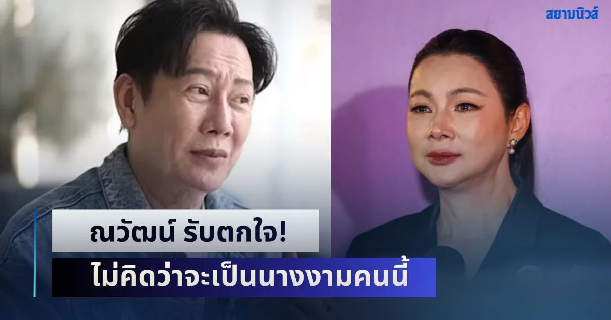 ณวัฒน์ รับตกใจ! ไม่คิดว่าจะเป็นนางงามคนนี้ เผยนิสัยเท่าที่ได้สัมผัสมา