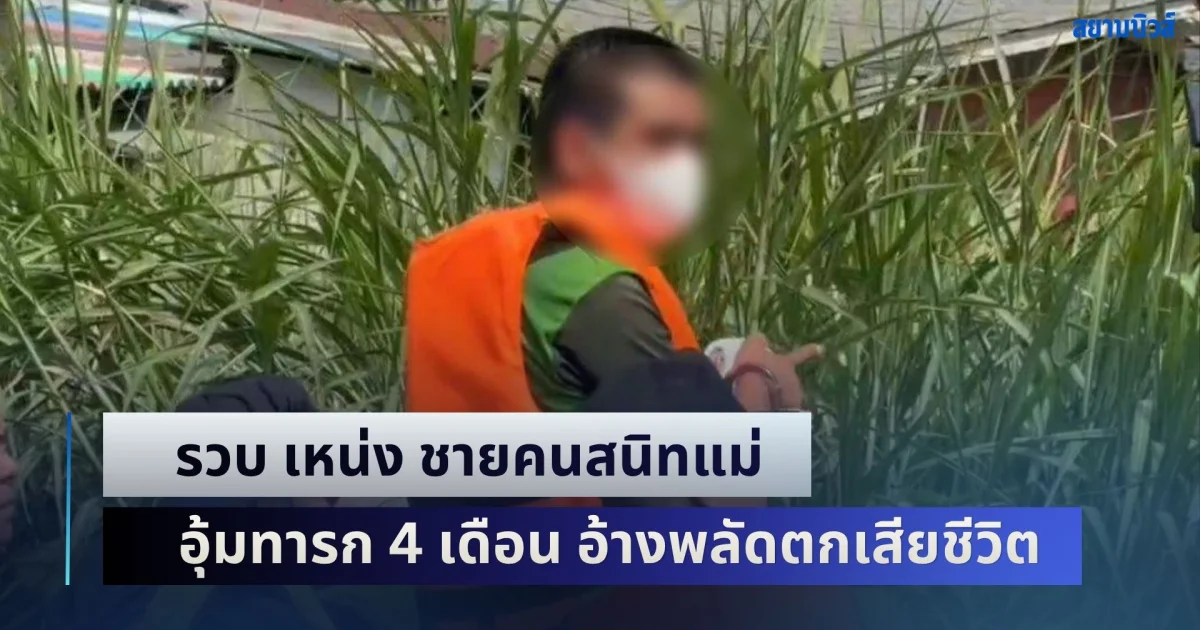 คดีพลิก! รวบ เหน่ง ชายคนสนิทแม่ อุ้มทารก 4 เดือน อ้างพลัดตกเสียชีวิต