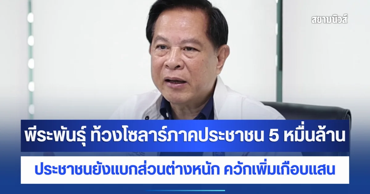 พีระพันธุ์ ท้วงโซลาร์ภาคประชาชน 5 หมื่นล้าน ชี้ประชาชนยังแบกส่วนต่างหนัก ควักเพิ่มเกือบแสน