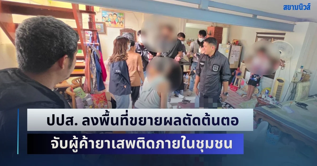 บำบัดซ้ำซากไม่เลิก! ปปส. ลงพื้นที่ขยายผลตัดต้นตอ จับผู้ค้ายาเสพติดภายในชุมชน
