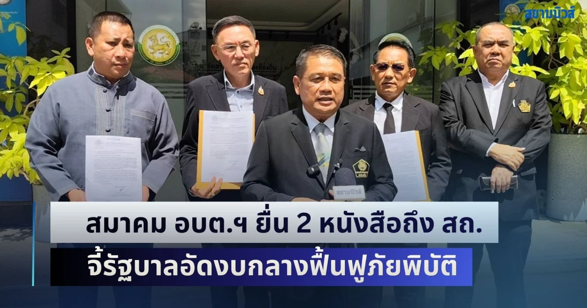 สมาคม อบต.ฯ ยื่น 2 หนังสือถึง สถ. จี้รัฐบาลอัดงบกลางฟื้นฟูภัยพิบัติทั่วประเทศ เสนอปฏิรูปบุคลากร ลดตำแหน่งซ้ำซ้อน เพิ่มงบลงทุน