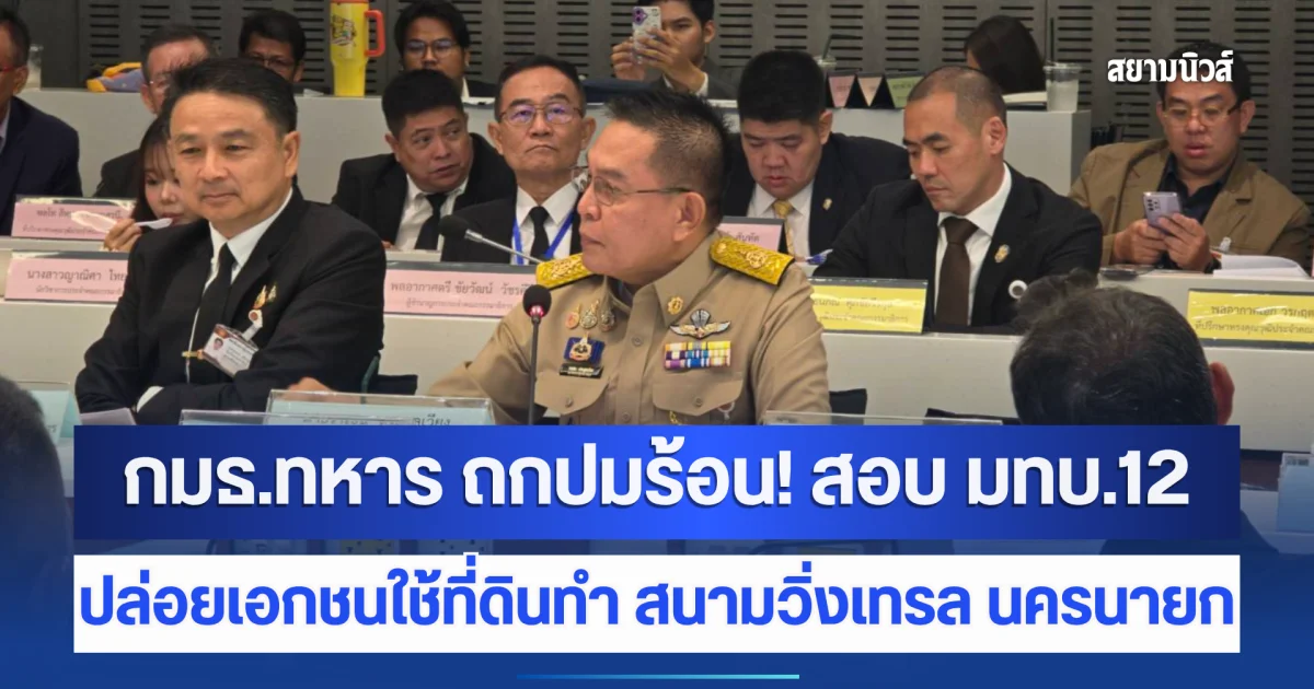 กมธ.ทหาร ถกปมร้อน! สอบ มทบ.12 ปล่อยเอกชนใช้ที่ดินทำ สนามวิ่งเทรล นครนายก