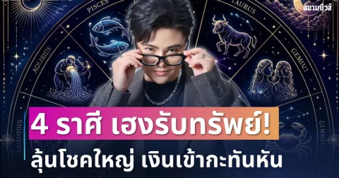 เฮงรับทรัพย์! หมอเค้กเผย 4 ราศี ลุ้นโชคใหญ่ เงินเข้ากะทันหัน