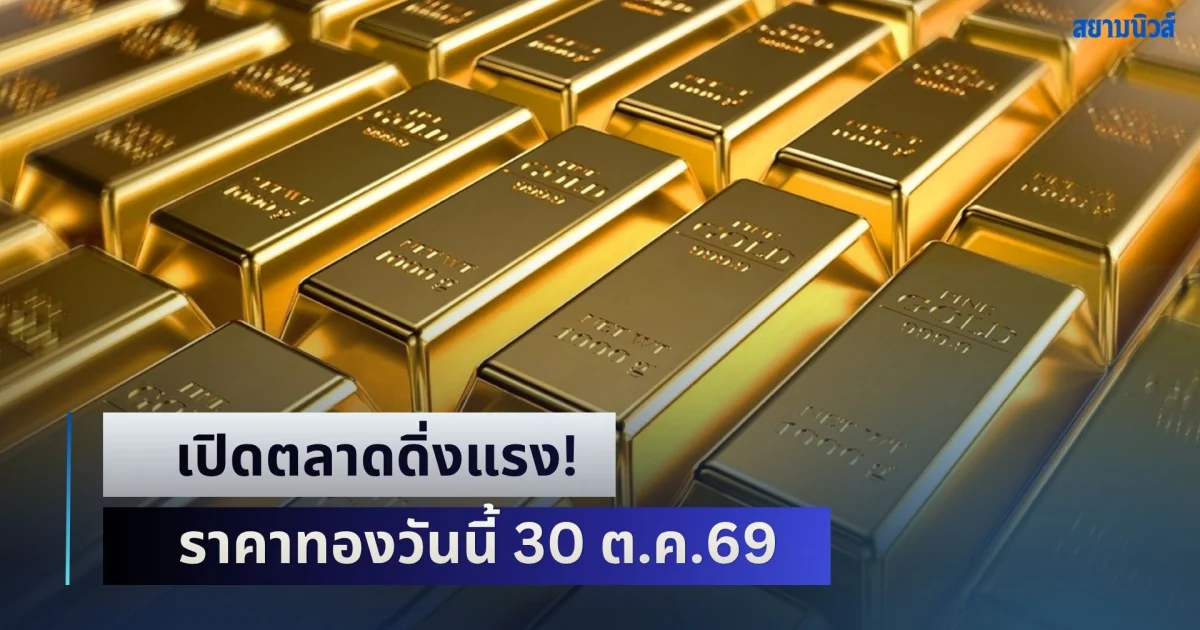 ออกตัวดิ่งแรง! ราคาทองวันนี้ 30 ต.ค.69 เปิดตลาดแล้ว