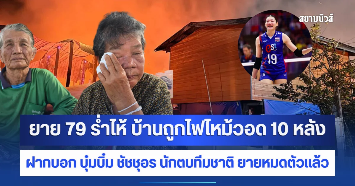 ยาย 79 ร่ำไห้ บ้านถูกไฟไหม้วอด 10 หลัง ฝากบอก บุ๋มบิ๋ม ชัชชุอร นักตบทีมชาติ ยายหมดตัวแล้ว