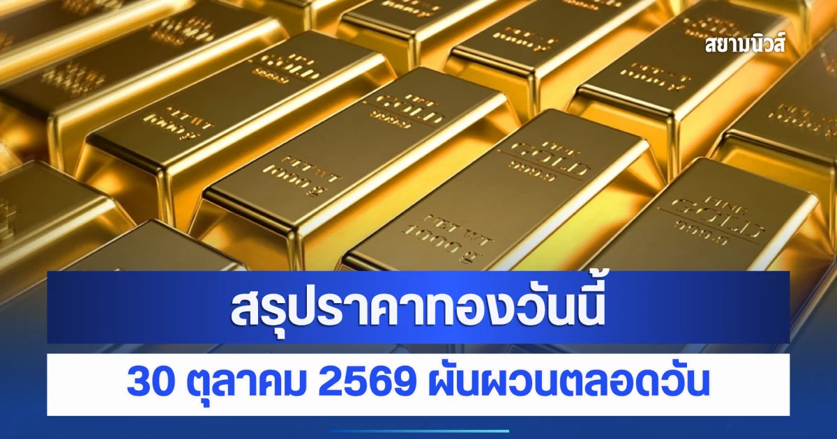 สรุปราคาทองวันนี้ 30 ตุลาคม 2569 ผันผวนตลอดวัน