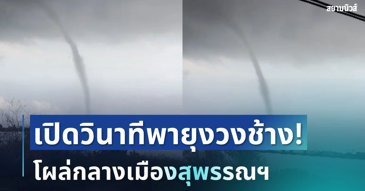 ระทึก! เปิดวินาทีพายุงวงช้าง โผล่กลางเมืองสุพรรณฯ ก่อตัวลูกใหญ่มาก