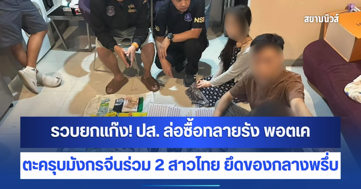 รวบยกแก๊ง! ปส. ล่อซื้อทลายรัง พอตเค ตะครุบมังกรจีนร่วม 2 สาวไทย ยึดของกลางพรึ่บ