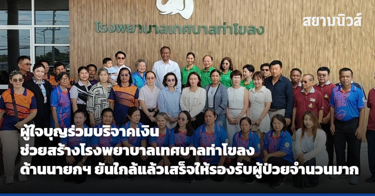 ผู้ใจบุญร่วมบริจาคเงิน ช่วยสร้างโรงพยาบาลเทศบาลท่าโขลง ด้านนายกฯ ยันใกล้แล้วเสร็จให้รองรับผู้ป่วยจำนวนมาก