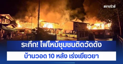 ระทึก! ไฟไหม้ชุมชนติดวัดดัง บ้านวอด 10 หลัง เร่งเยียวยา