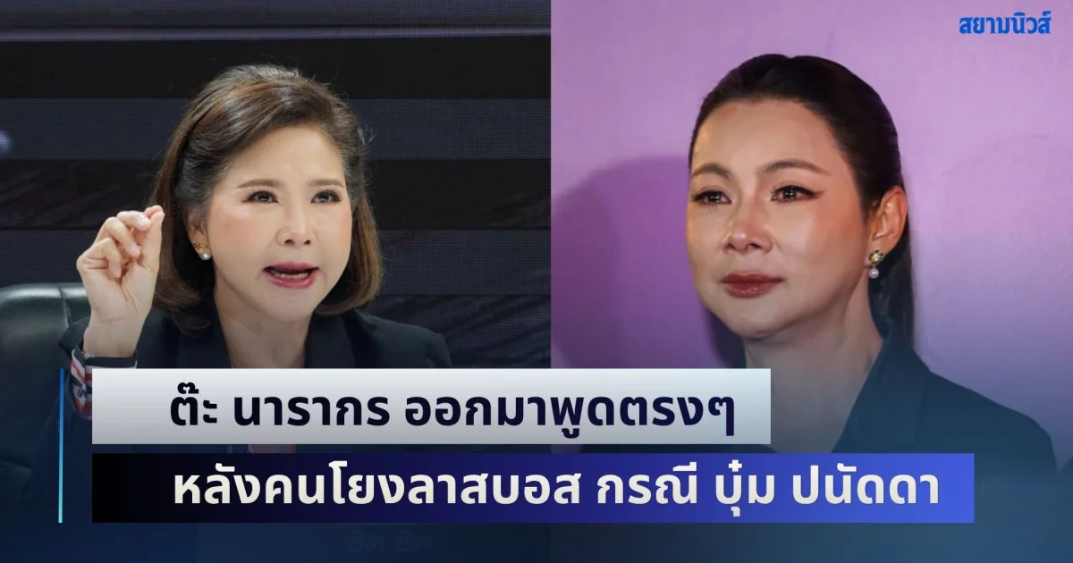 ไม่อ้อมค้อม! ต๊ะ นารากร ออกมาพูดตรงๆ หลังคนโยงลาสบอส กรณี บุ๋ม ปนัดดา