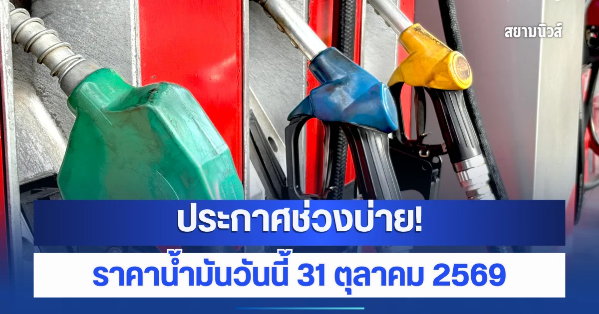 ประกาศช่วงบ่าย! ราคาน้ำมันวันนี้ 31 ตุลาคม 2569
