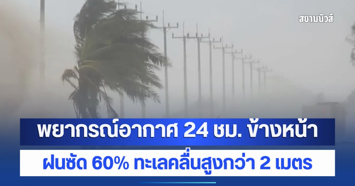 พยากรณ์อากาศ 24 ชม. ข้างหน้า ฝนซัด 60% ทะเลคลื่นสูงกว่า 2 เมตร เปิดพื้นที่โดนเต็ม ๆ บ่ายวันนี้