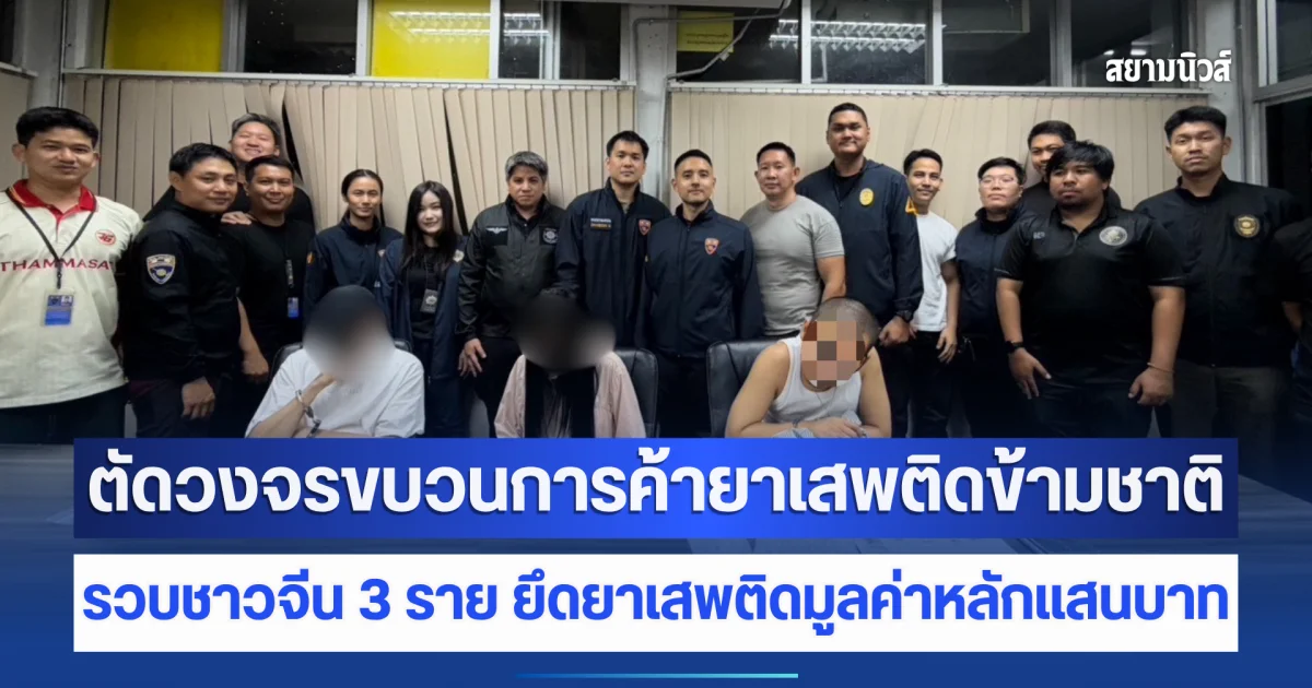 ตัดวงจรขบวนการค้ายาเสพติดข้ามชาติ รวบชาวจีน 3 ราย ยึดยาเสพติดมูลค่าหลักแสนบาท