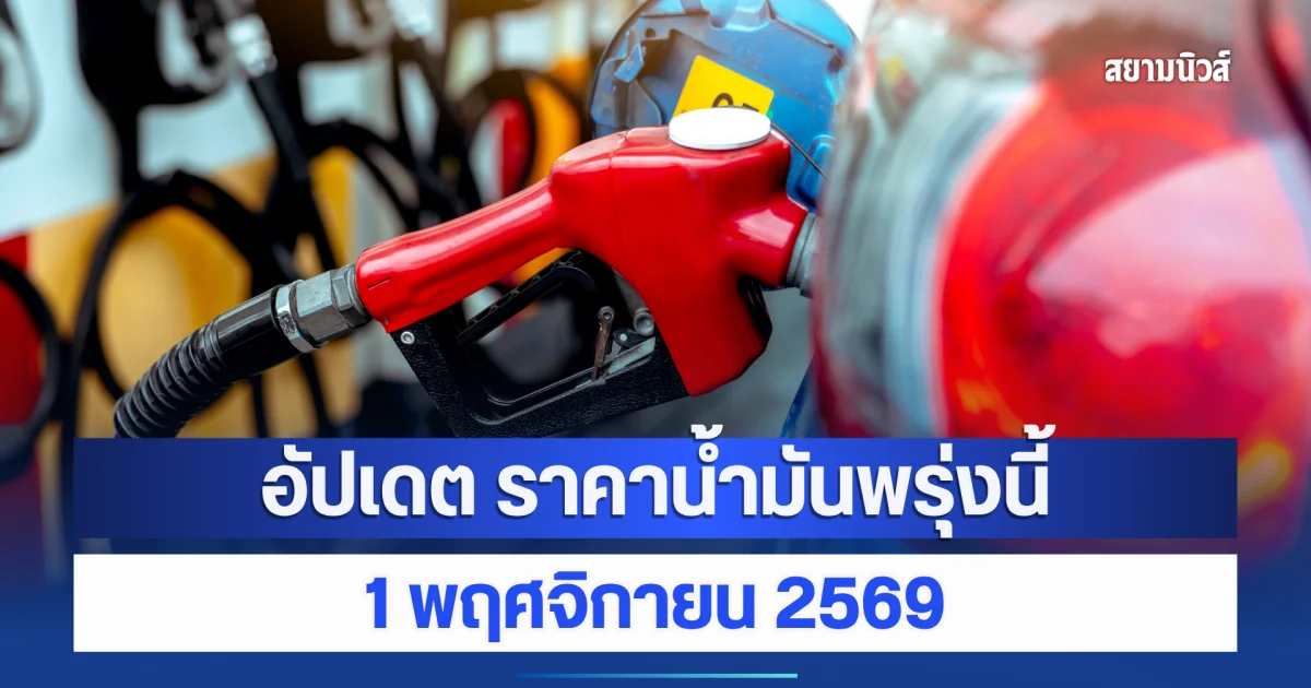 อัปเดต ราคาน้ำมันวันพรุ่งนี้ 1 พฤศจิกายน 2569