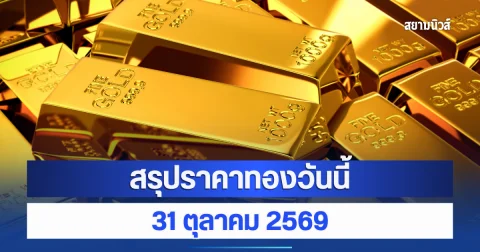 สรุปราคาทองวันนี้ 31 ตุลาคม 2569